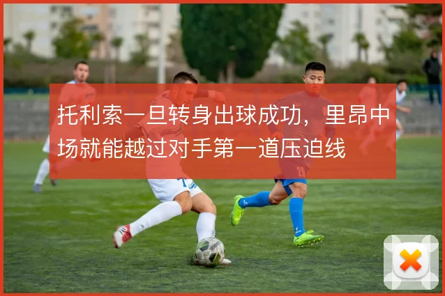 托利索一旦转身出球成功,里昂中场就能越过对手第一道压迫线
