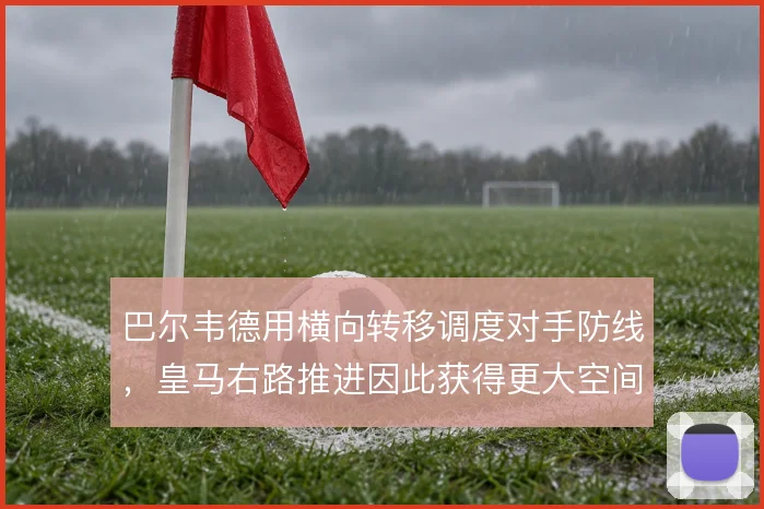 巴尔韦德用横向转移调度对手防线,皇马右路推进因此获得更大空间