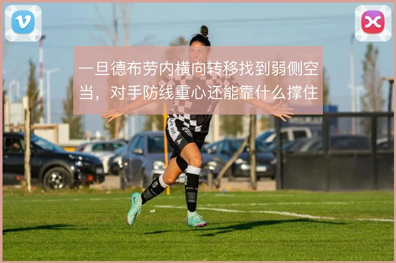 一旦德布劳内横向转移找到弱侧空当,对手防线重心还能靠什么撑住