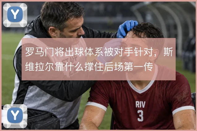 罗马门将出球体系被对手针对,斯维拉尔靠什么撑住后场第一传