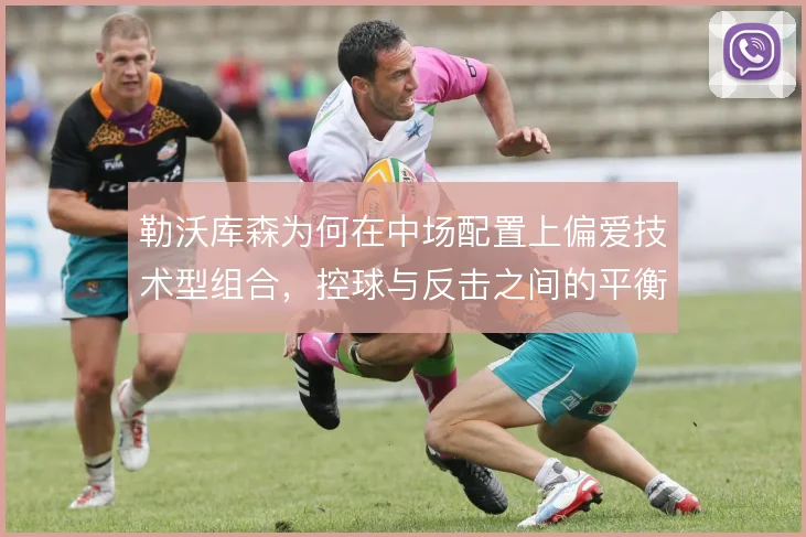 勒沃库森为何在中场配置上偏爱技术型组合，控球与反击之间的平衡点怎么找