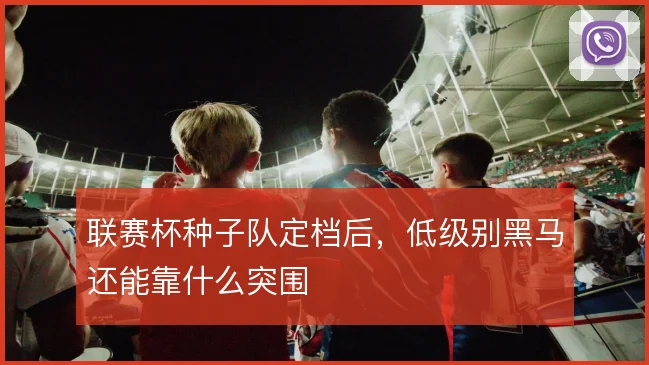 联赛杯种子队定档后，低级别黑马还能靠什么突围