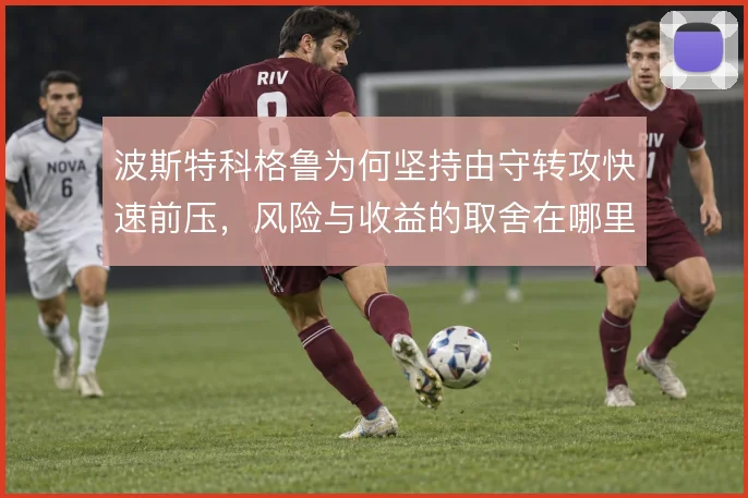 波斯特科格鲁为何坚持由守转攻快速前压，风险与收益的取舍在哪里