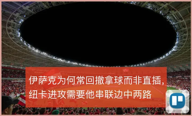 伊萨克为何常回撤拿球而非直插,纽卡进攻需要他串联边中两路