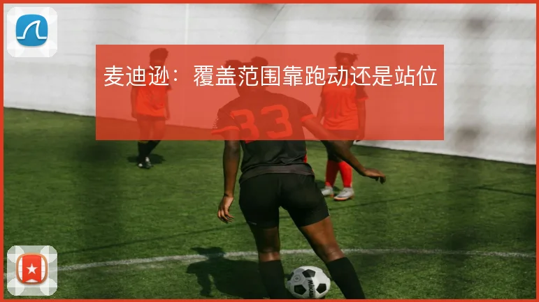 麦迪逊：覆盖范围靠跑动还是站位