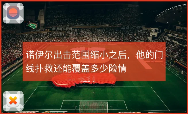 诺伊尔出击范围缩小之后，他的门线扑救还能覆盖多少险情