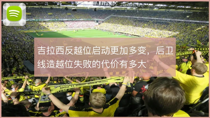 吉拉西反越位启动更加多变，后卫线造越位失败的代价有多大