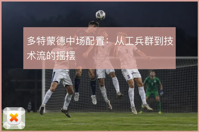 多特蒙德中场配置：从工兵群到技术流的摇摆