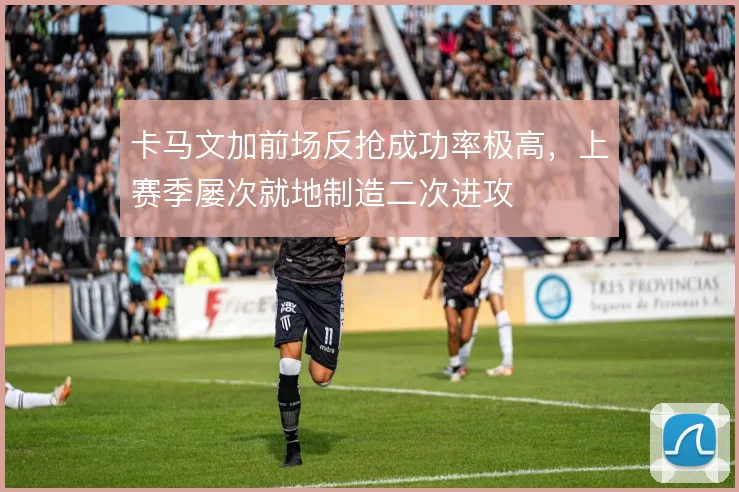 卡马文加前场反抢成功率极高,上赛季屡次就地制造二次进攻
