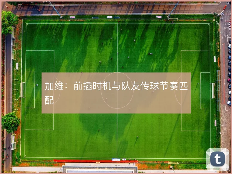 加维:前插时机与队友传球节奏匹配