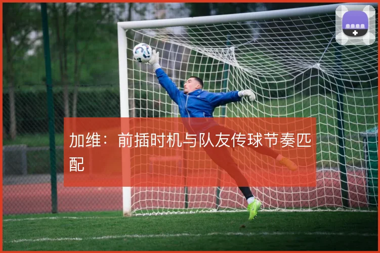 加维：前插时机与队友传球节奏匹配