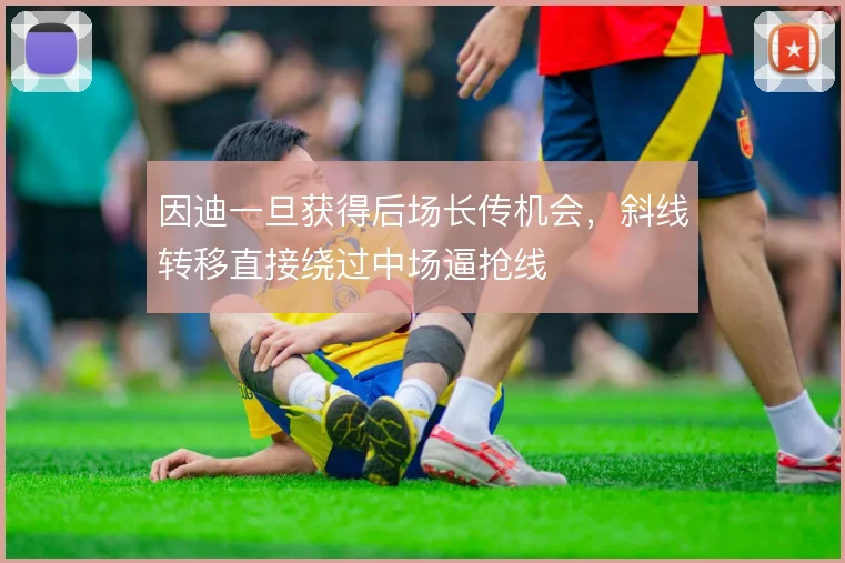 因迪一旦获得后场长传机会，斜线转移直接绕过中场逼抢线