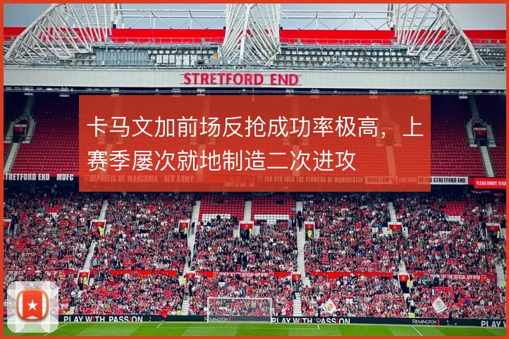 卡马文加前场反抢成功率极高，上赛季屡次就地制造二次进攻