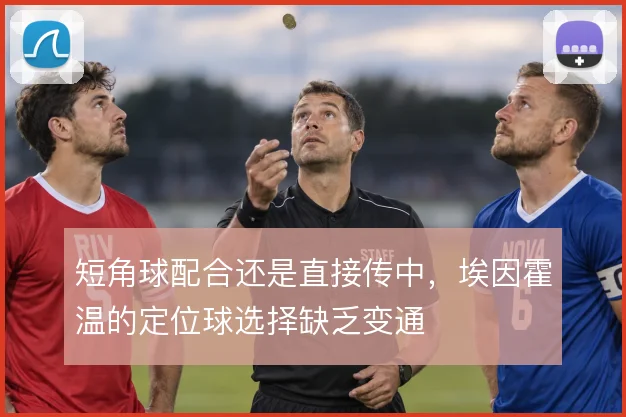 短角球配合还是直接传中,埃因霍温的定位球选择缺乏变通