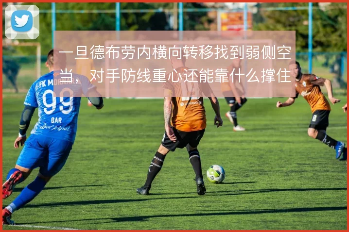 一旦德布劳内横向转移找到弱侧空当，对手防线重心还能靠什么撑住