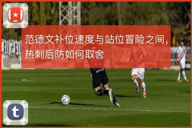 范德文补位速度与站位冒险之间，热刺后防如何取舍