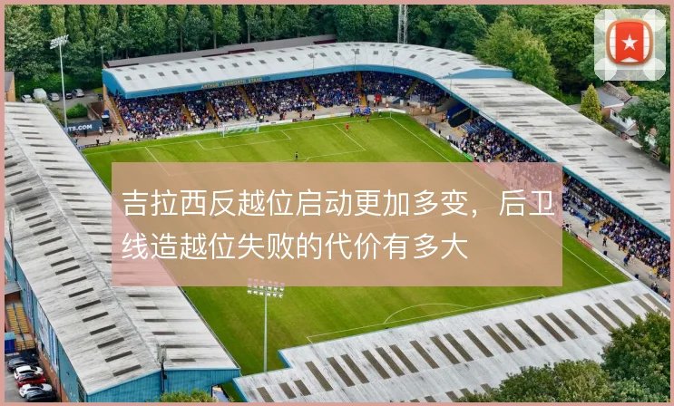 吉拉西反越位启动更加多变,后卫线造越位失败的代价有多大