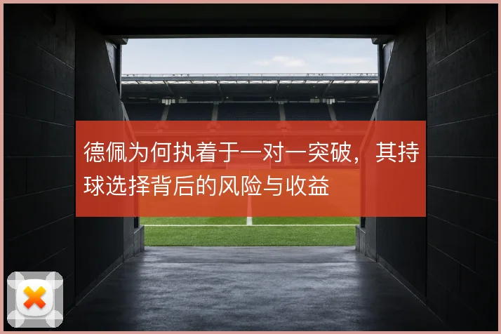 德佩为何执着于一对一突破，其持球选择背后的风险与收益