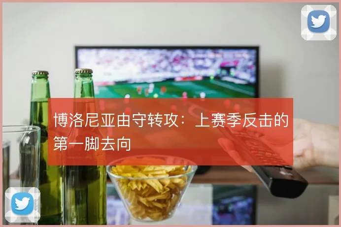 博洛尼亚由守转攻:上赛季反击的第一脚去向