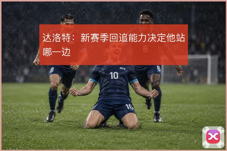 达洛特：新赛季回追能力决定他站哪一边