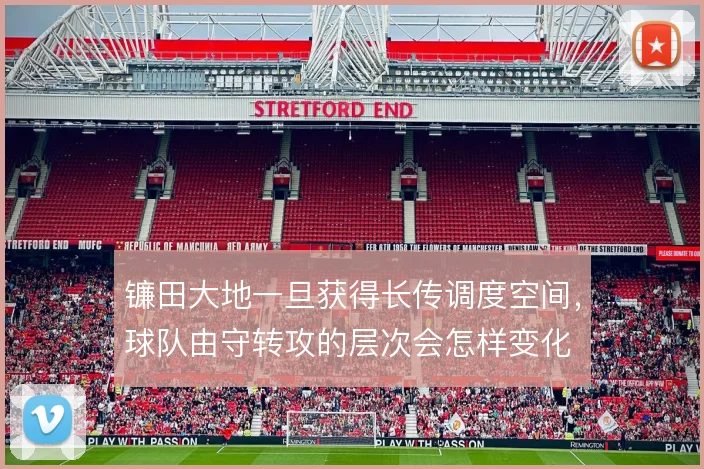 镰田大地一旦获得长传调度空间,球队由守转攻的层次会怎样变化