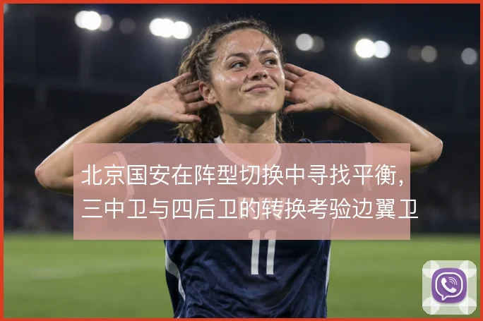 北京国安在阵型切换中寻找平衡，三中卫与四后卫的转换考验边翼卫往返能力
