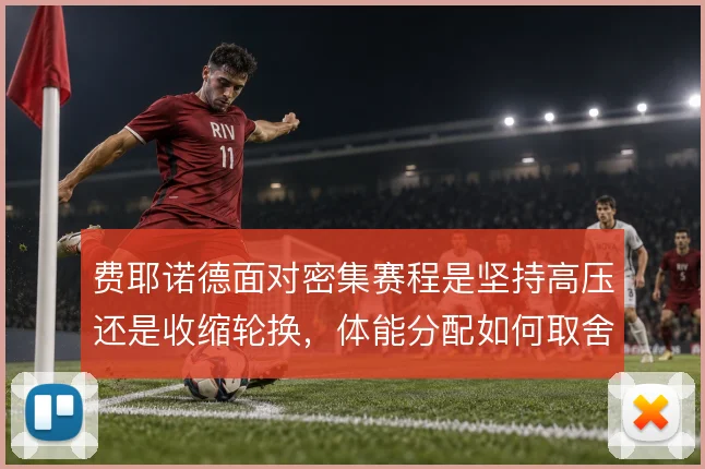 费耶诺德面对密集赛程是坚持高压还是收缩轮换,体能分配如何取舍