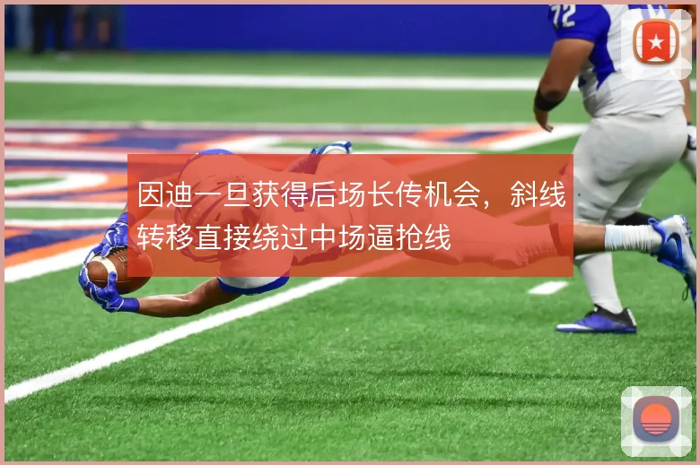 因迪一旦获得后场长传机会,斜线转移直接绕过中场逼抢线