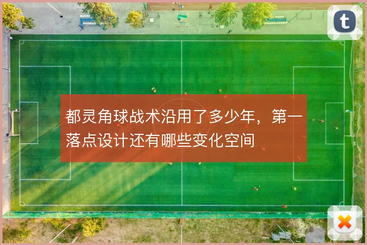 都灵角球战术沿用了多少年,第一落点设计还有哪些变化空间