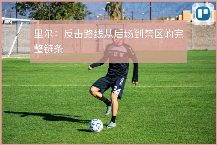 里尔:反击路线从后场到禁区的完整链条