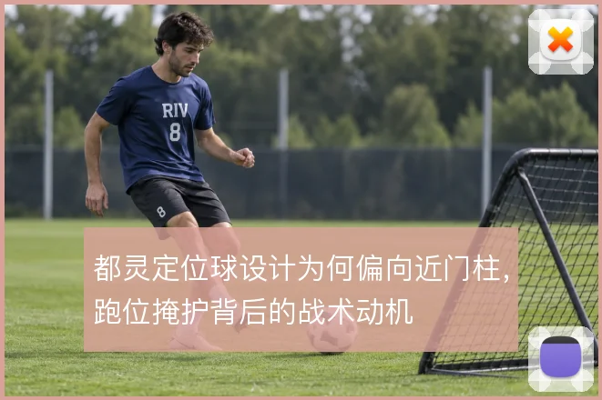 都灵定位球设计为何偏向近门柱,跑位掩护背后的战术动机
