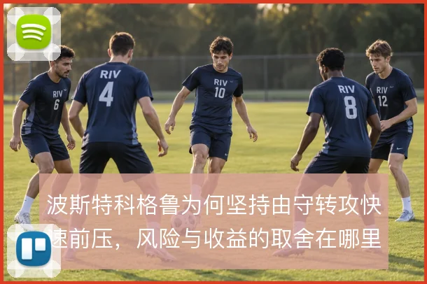 波斯特科格鲁为何坚持由守转攻快速前压，风险与收益的取舍在哪里