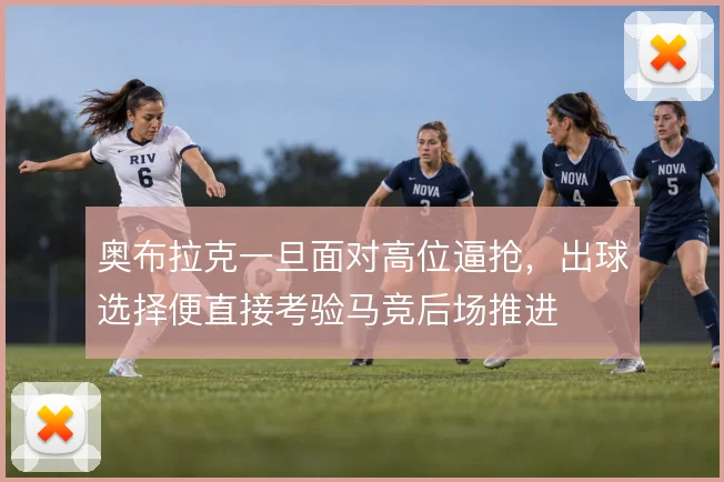 奥布拉克一旦面对高位逼抢,出球选择便直接考验马竞后场推进