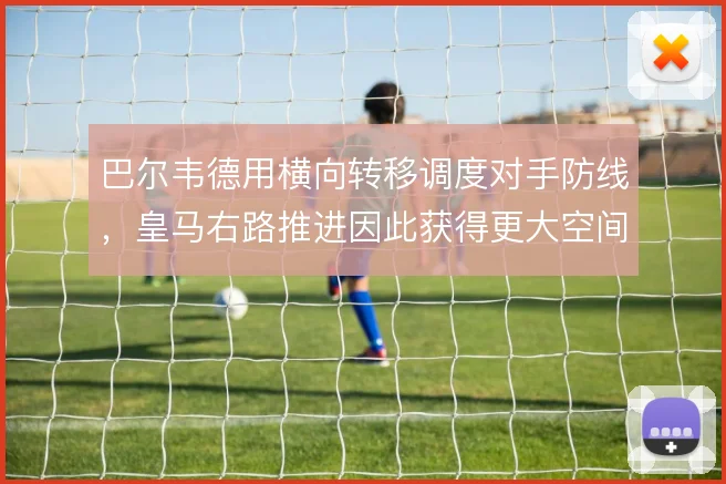 巴尔韦德用横向转移调度对手防线,皇马右路推进因此获得更大空间