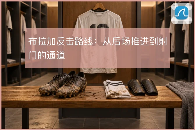 布拉加反击路线:从后场推进到射门的通道