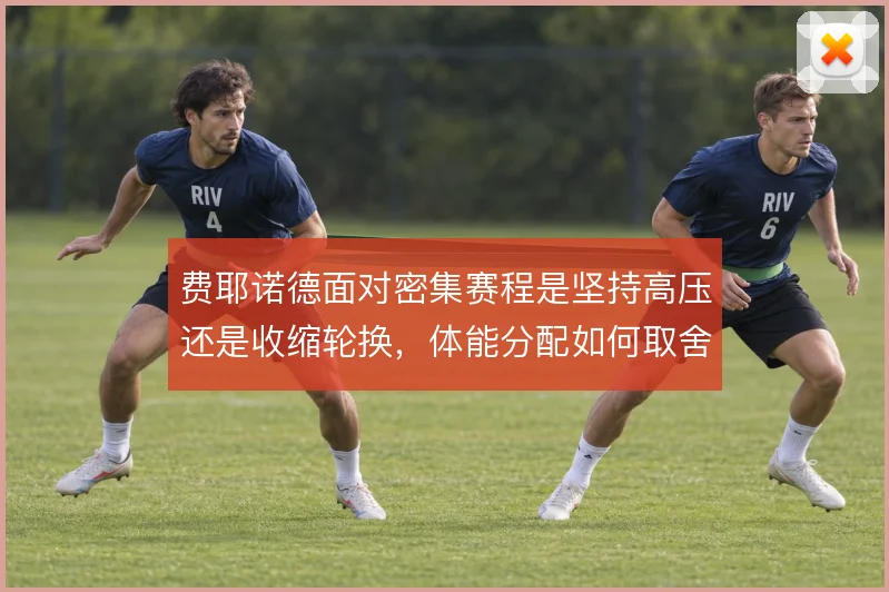 费耶诺德面对密集赛程是坚持高压还是收缩轮换,体能分配如何取舍