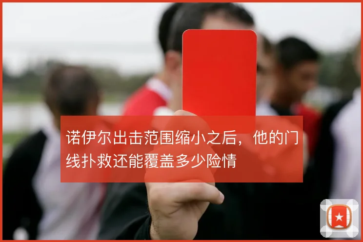 诺伊尔出击范围缩小之后，他的门线扑救还能覆盖多少险情