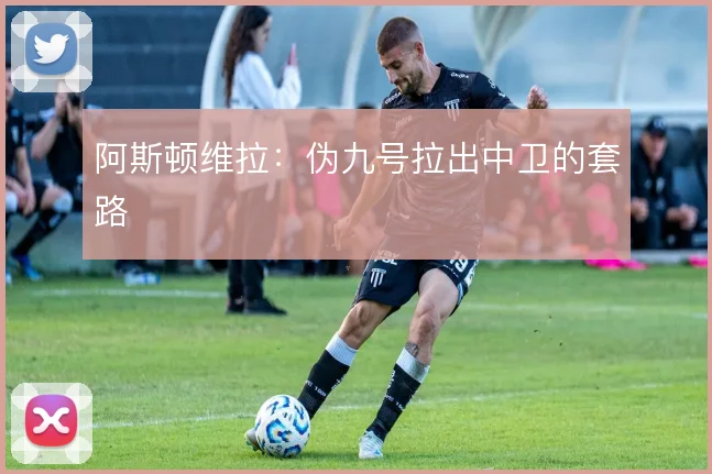 阿斯顿维拉:伪九号拉出中卫的套路