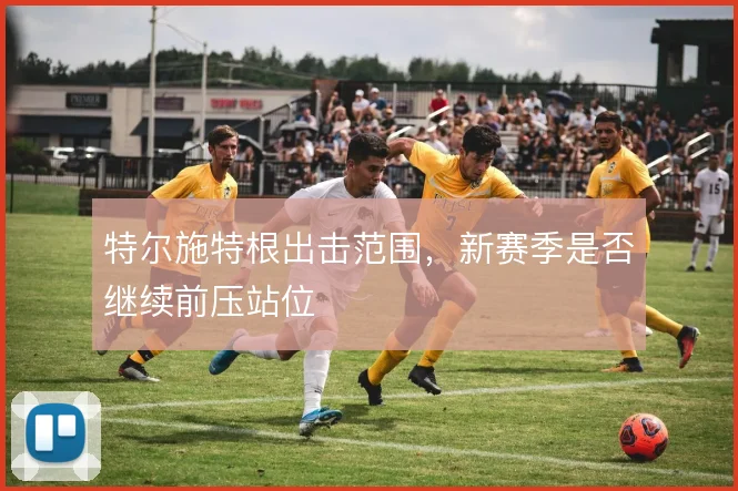 特尔施特根出击范围,新赛季是否继续前压站位