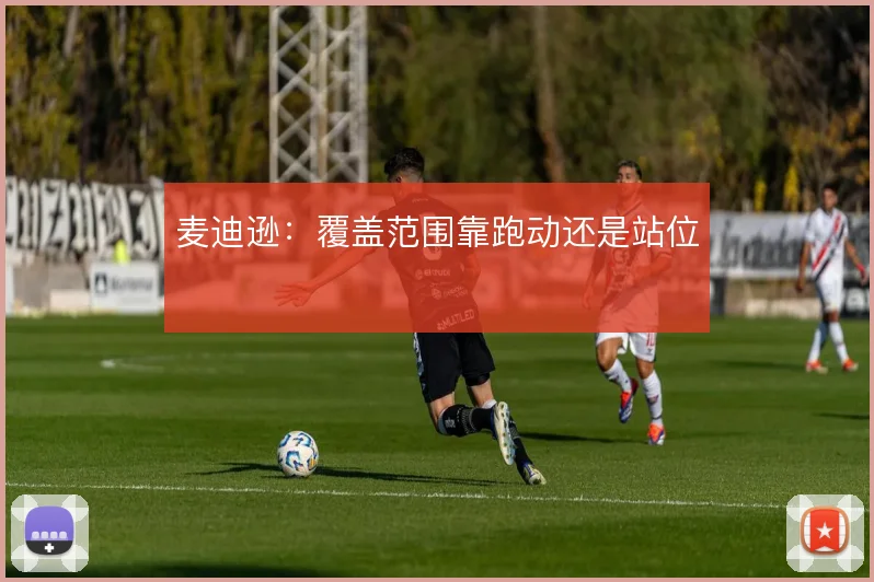 麦迪逊：覆盖范围靠跑动还是站位