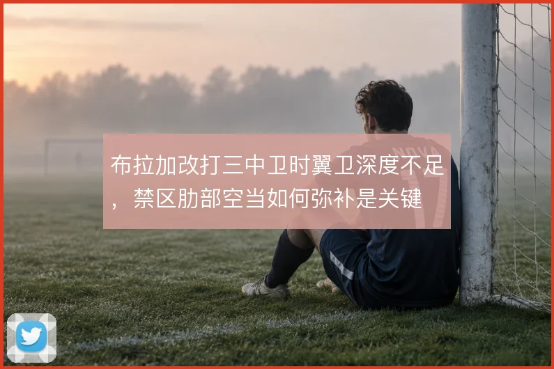 布拉加改打三中卫时翼卫深度不足，禁区肋部空当如何弥补是关键