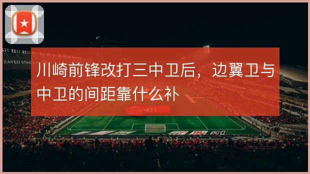 川崎前锋改打三中卫后，边翼卫与中卫的间距靠什么补