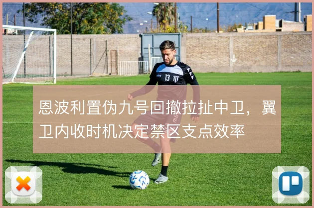 恩波利置伪九号回撤拉扯中卫，翼卫内收时机决定禁区支点效率