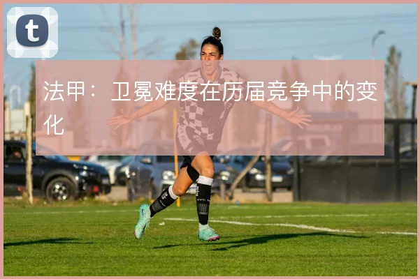 法甲:卫冕难度在历届竞争中的变化